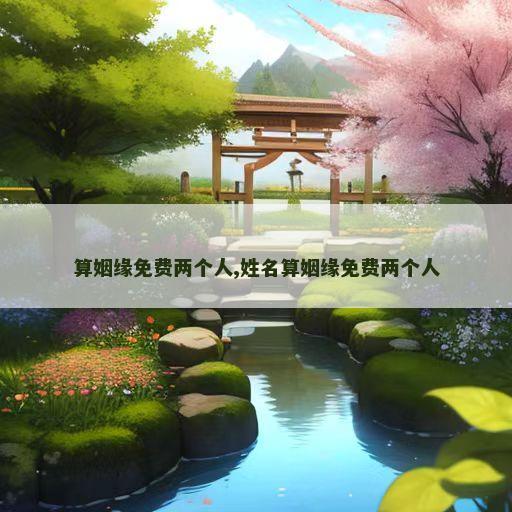 算姻缘免费两个人,姓名算姻缘免费两个人