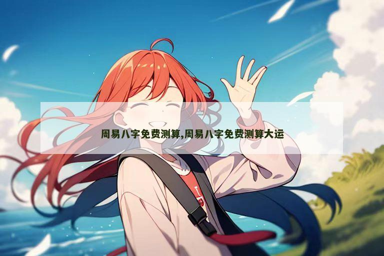 周易八字免费测算,周易八字免费测算大运