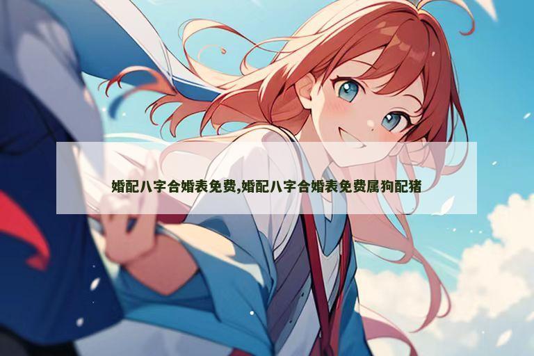 婚配八字合婚表免费,婚配八字合婚表免费属狗配猪