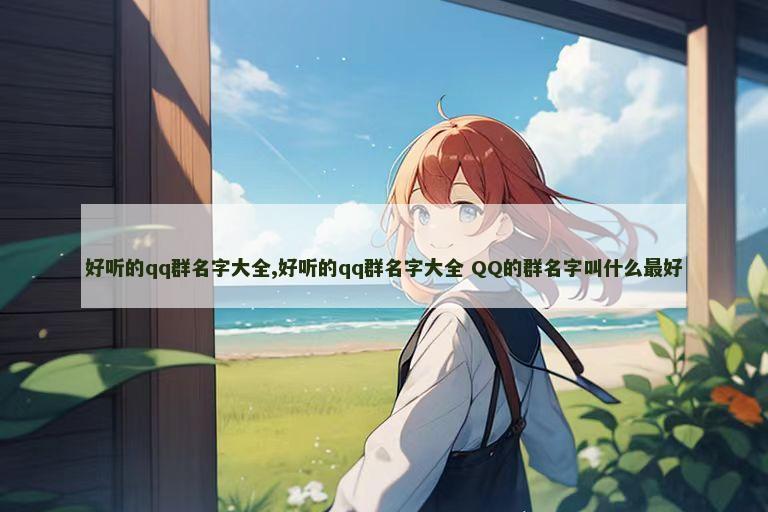 好听的qq群名字大全,好听的qq群名字大全 QQ的群名字叫什么最好