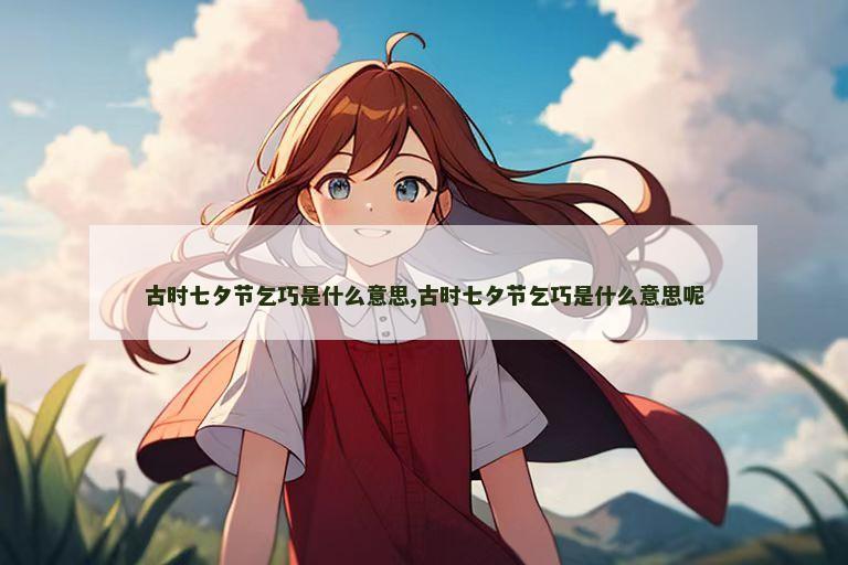 古时七夕节乞巧是什么意思,古时七夕节乞巧是什么意思呢