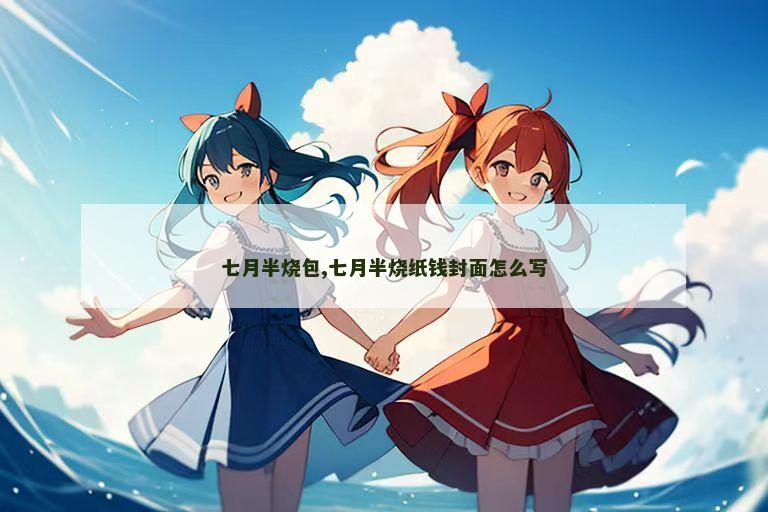 七月半烧包,七月半烧纸钱封面怎么写